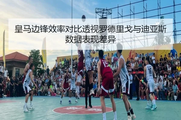 皇马边锋效率对比透视罗德里戈与迪亚斯数据表现差异