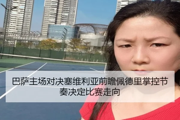 巴萨主场对决塞维利亚前瞻佩德里掌控节奏决定比赛走向